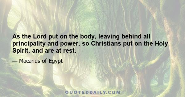 As the Lord put on the body, leaving behind all principality and power, so Christians put on the Holy Spirit, and are at rest.