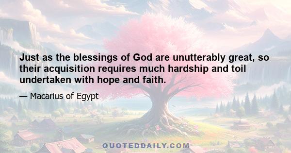 Just as the blessings of God are unutterably great, so their acquisition requires much hardship and toil undertaken with hope and faith.