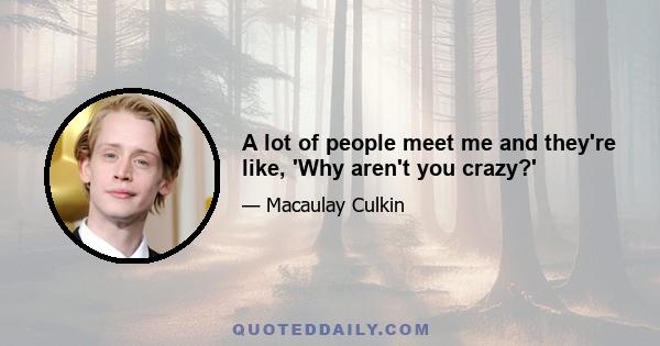 A lot of people meet me and they're like, 'Why aren't you crazy?'