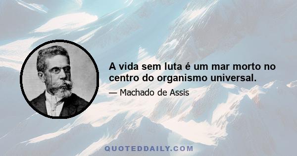 A vida sem luta é um mar morto no centro do organismo universal.