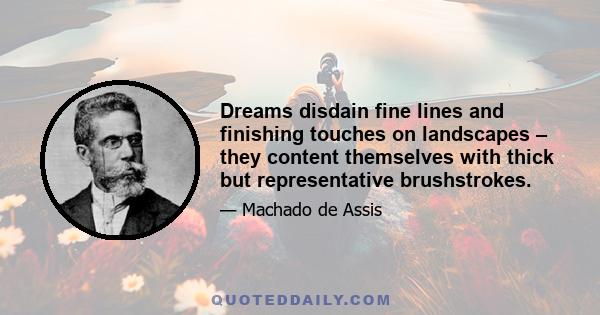 Dreams disdain fine lines and finishing touches on landscapes – they content themselves with thick but representative brushstrokes.