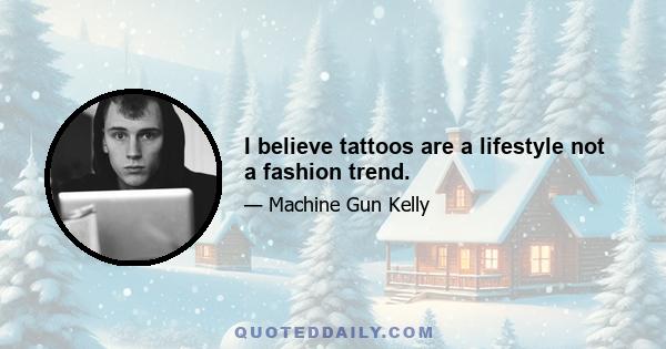 I believe tattoos are a lifestyle not a fashion trend.