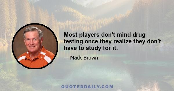 Most players don't mind drug testing once they realize they don't have to study for it.