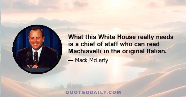 What this White House really needs is a chief of staff who can read Machiavelli in the original Italian.