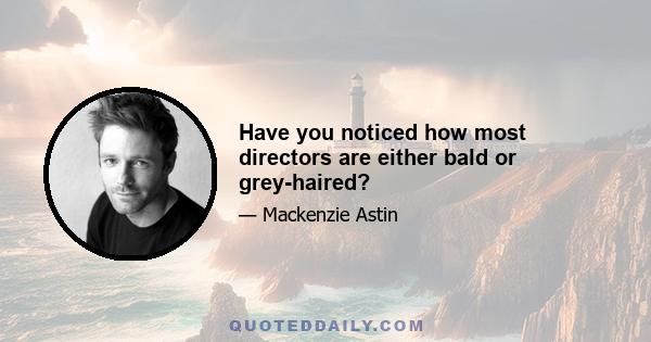 Have you noticed how most directors are either bald or grey-haired?