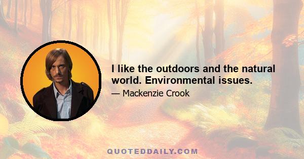 I like the outdoors and the natural world. Environmental issues.