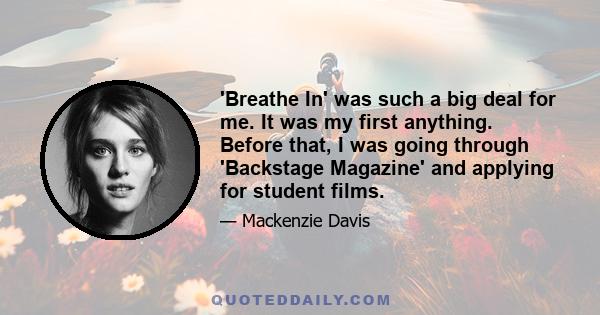 'Breathe In' was such a big deal for me. It was my first anything. Before that, I was going through 'Backstage Magazine' and applying for student films.