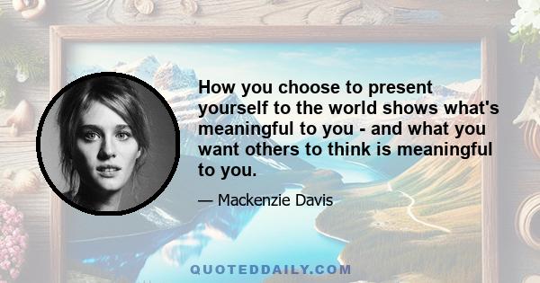 How you choose to present yourself to the world shows what's meaningful to you - and what you want others to think is meaningful to you.