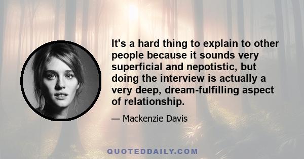 It's a hard thing to explain to other people because it sounds very superficial and nepotistic, but doing the interview is actually a very deep, dream-fulfilling aspect of relationship.