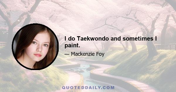 I do Taekwondo and sometimes I paint.