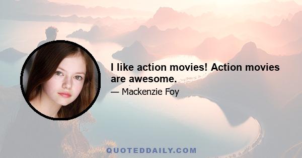 I like action movies! Action movies are awesome.