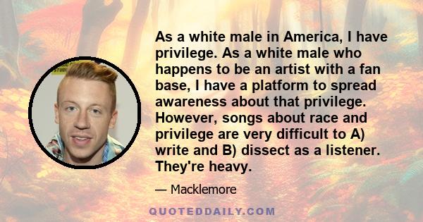 As a white male in America, I have privilege. As a white male who happens to be an artist with a fan base, I have a platform to spread awareness about that privilege. However, songs about race and privilege are very