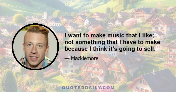 I want to make music that I like; not something that I have to make because I think it's going to sell.