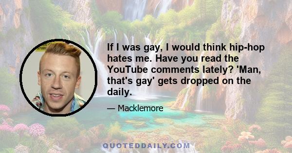 If I was gay, I would think hip-hop hates me. Have you read the YouTube comments lately? 'Man, that's gay' gets dropped on the daily.