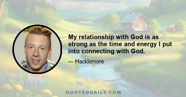 My relationship with God is as strong as the time and energy I put into connecting with God.