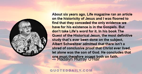 About six years ago, Life magazine ran an article on the historicity of Jesus and I was floored to find that they conceded the only evidence we have for his existence is in the Gospels. But don't take Life's word for