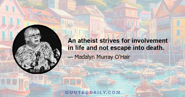 An atheist strives for involvement in life and not escape into death.