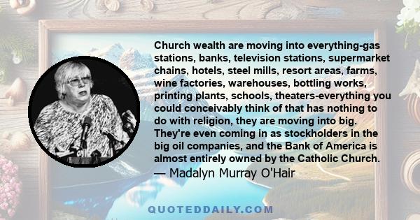 Church wealth are moving into everything-gas stations, banks, television stations, supermarket chains, hotels, steel mills, resort areas, farms, wine factories, warehouses, bottling works, printing plants, schools,