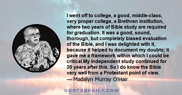 I went off to college, a good, middle-class, very proper college, a Brethren institution, where two years of Bible study are required for graduation. It was a good, sound, thorough, but completely biased evaluation of