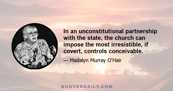 In an unconstitutional partnership with the state, the church can impose the most irresistible, if covert, controls conceivable.