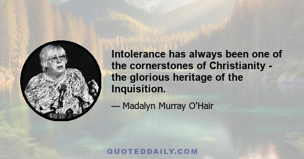 Intolerance has always been one of the cornerstones of Christianity - the glorious heritage of the Inquisition.