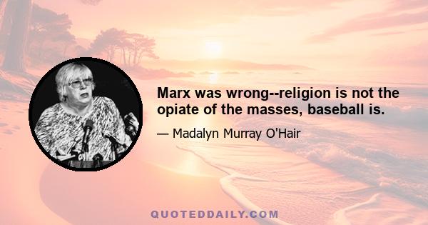 Marx was wrong--religion is not the opiate of the masses, baseball is.