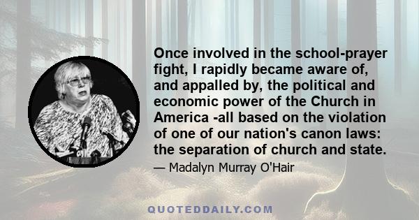 Once involved in the school-prayer fight, I rapidly became aware of, and appalled by, the political and economic power of the Church in America -all based on the violation of one of our nation's canon laws: the