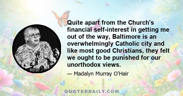 Quite apart from the Church's financial self-interest in getting me out of the way, Baltimore is an overwhelmingly Catholic city and like most good Christians, they felt we ought to be punished for our unorthodox views.