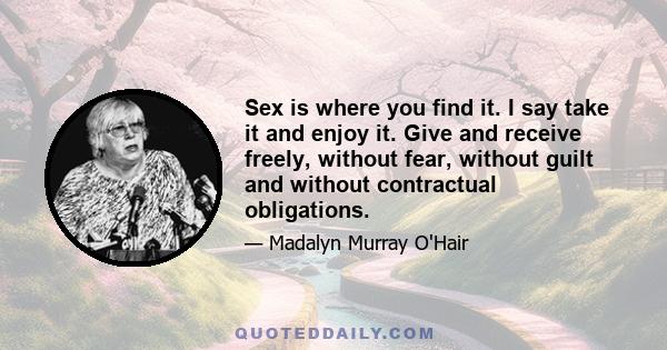 Sex is where you find it. I say take it and enjoy it. Give and receive freely, without fear, without guilt and without contractual obligations.