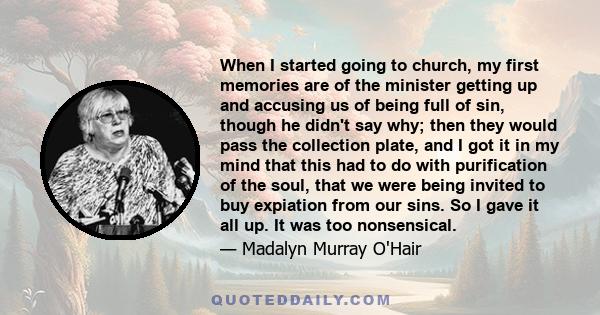 When I started going to church, my first memories are of the minister getting up and accusing us of being full of sin, though he didn't say why; then they would pass the collection plate, and I got it in my mind that