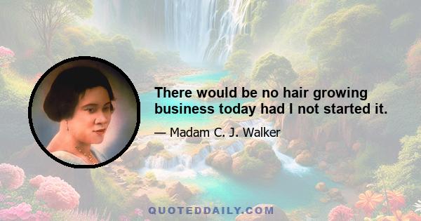 There would be no hair growing business today had I not started it.