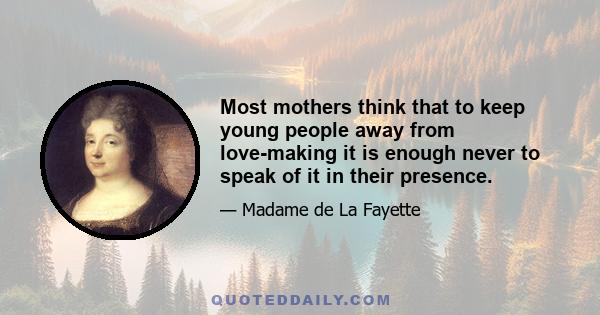 Most mothers think that to keep young people away from love-making it is enough never to speak of it in their presence.