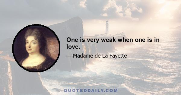 One is very weak when one is in love.