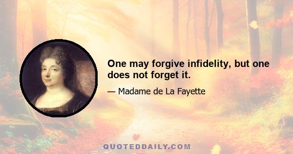 One may forgive infidelity, but one does not forget it.