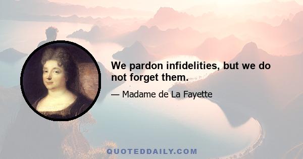 We pardon infidelities, but we do not forget them.