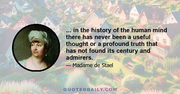 ... in the history of the human mind there has never been a useful thought or a profound truth that has not found its century and admirers.