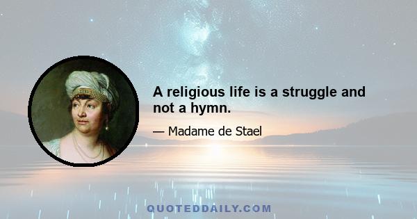 A religious life is a struggle and not a hymn.