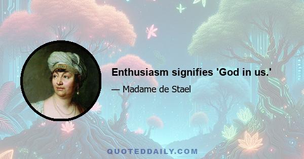 Enthusiasm signifies 'God in us.'