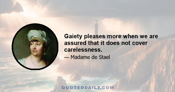 Gaiety pleases more when we are assured that it does not cover carelessness.