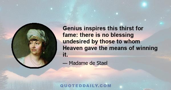 Genius inspires this thirst for fame: there is no blessing undesired by those to whom Heaven gave the means of winning it.