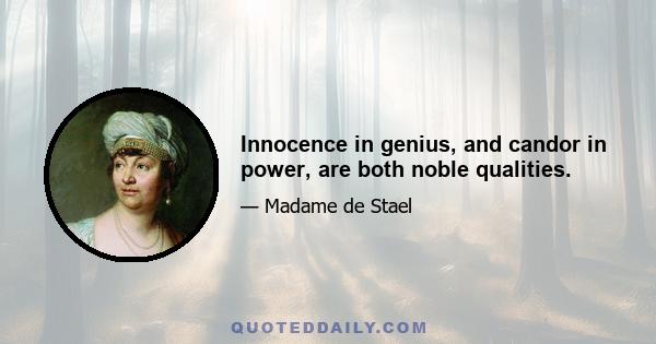 Innocence in genius, and candor in power, are both noble qualities.