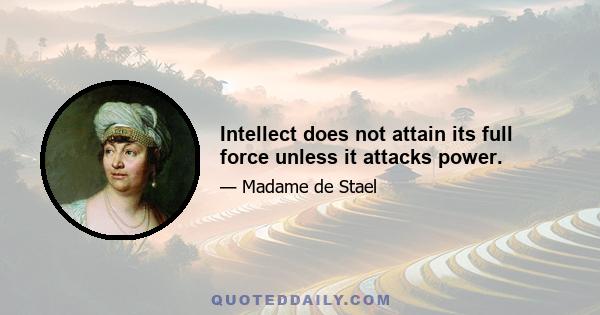 Intellect does not attain its full force unless it attacks power.