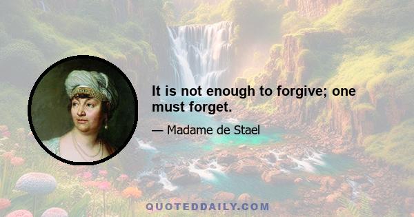 It is not enough to forgive; one must forget.