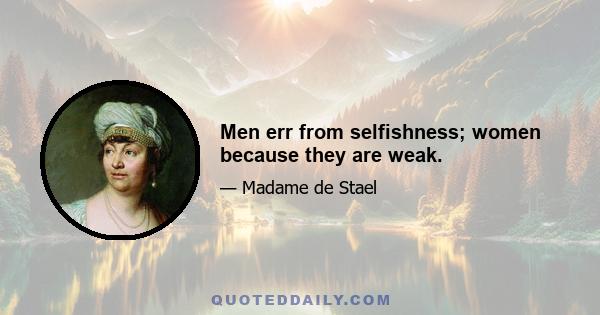 Men err from selfishness; women because they are weak.