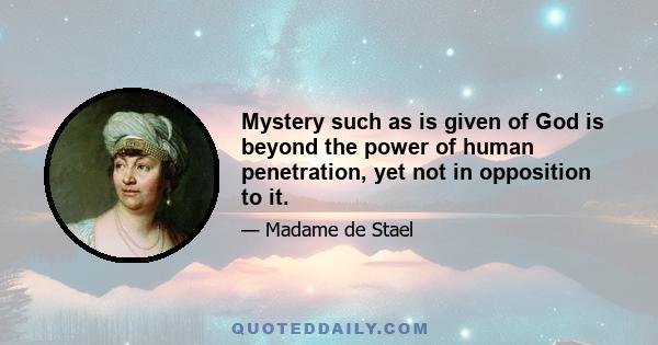 Mystery such as is given of God is beyond the power of human penetration, yet not in opposition to it.