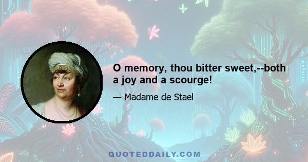 O memory, thou bitter sweet,--both a joy and a scourge!