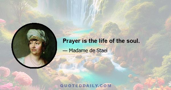 Prayer is the life of the soul.