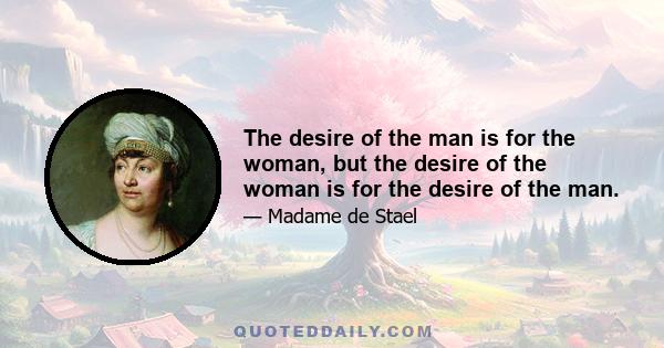 The desire of the man is for the woman, but the desire of the woman is for the desire of the man.