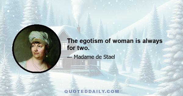 The egotism of woman is always for two.