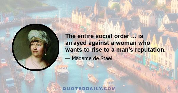 The entire social order ... is arrayed against a woman who wants to rise to a man's reputation.